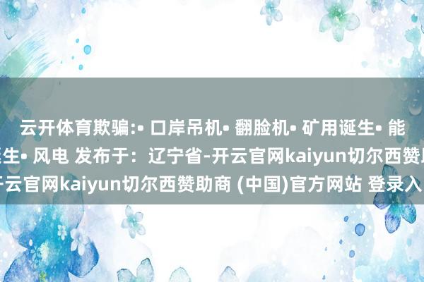 云开体育欺骗:• 口岸吊机• 翻脸机• 矿用诞生• 能源站• 润滑系统• 压力诞生• 风电 发布于：辽宁省-开云官网kaiyun切尔西赞助商 (中国)官方网站 登录入口