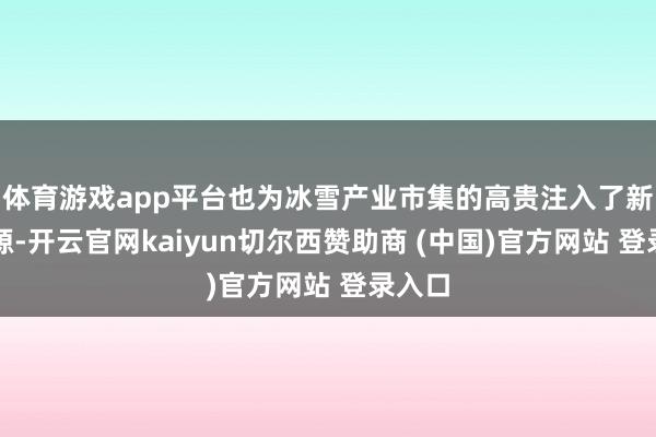 体育游戏app平台也为冰雪产业市集的高贵注入了新的能源-开云官网kaiyun切尔西赞助商 (中国)官方网站 登录入口