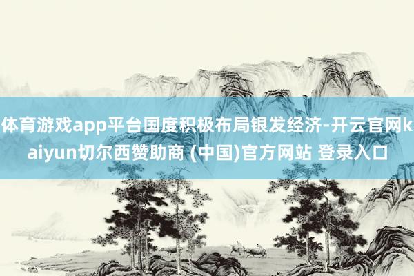 体育游戏app平台国度积极布局银发经济-开云官网kaiyun切尔西赞助商 (中国)官方网站 登录入口