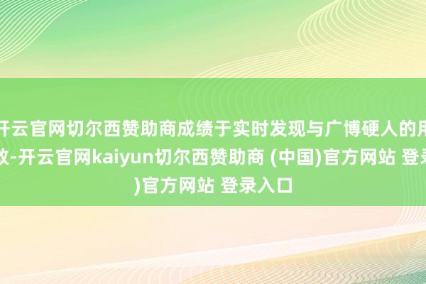 开云官网切尔西赞助商成绩于实时发现与广博硬人的用功扑救-开云官网kaiyun切尔西赞助商 (中国)官方网站 登录入口