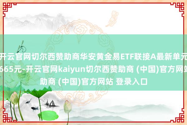 开云官网切尔西赞助商华安黄金易ETF联接A最新单元净值为2.1665元-开云官网kaiyun切尔西赞助商 (中国)官方网站 登录入口