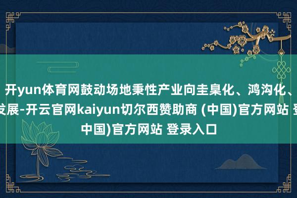 开yun体育网鼓动场地秉性产业向圭臬化、鸿沟化、品牌化发展-开云官网kaiyun切尔西赞助商 (中国)官方网站 登录入口