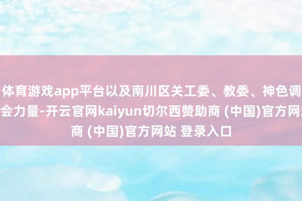 体育游戏app平台以及南川区关工委、教委、神色调整机构等社会力量-开云官网kaiyun切尔西赞助商 (中国)官方网站 登录入口