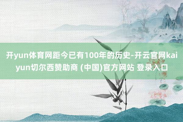 开yun体育网距今已有100年的历史-开云官网kaiyun切尔西赞助商 (中国)官方网站 登录入口